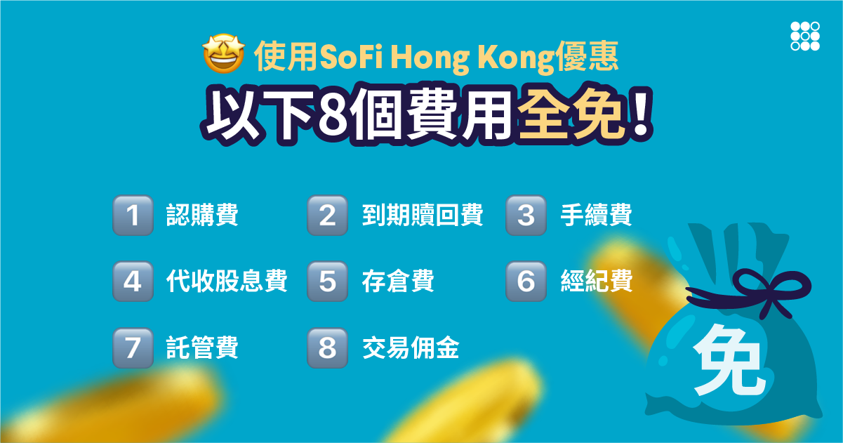 使用SoFi Hong Kong優惠
以下8個費用全免! 免認購費
免到期贖回費
免手續費
免代收股息費
免存倉費
免經紀費
免託管費
免交易佣金